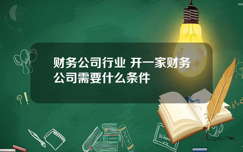 财务公司行业 开一家财务公司需要什么条件